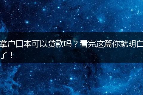拿户口本可以贷款吗？看完这篇你就明白了！