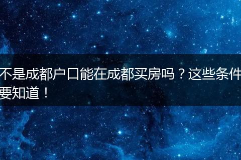 不是成都户口能在成都买房吗？这些条件要知道！