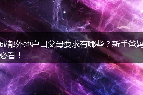 成都外地户口父母要求有哪些？新手爸妈必看！