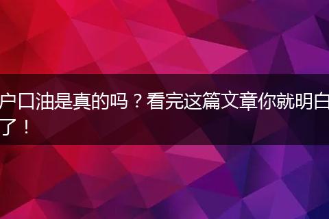 户口油是真的吗？看完这篇文章你就明白了！