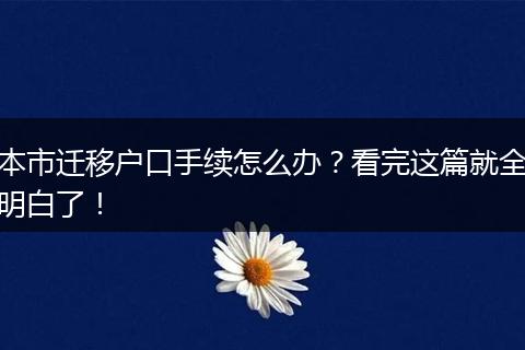 本市迁移户口手续怎么办？看完这篇就全明白了！