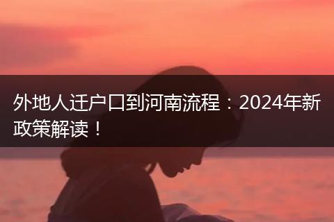外地人迁户口到河南流程：2024年新政策解读！