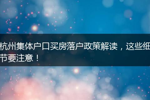 杭州集体户口买房落户政策解读，这些细节要注意！