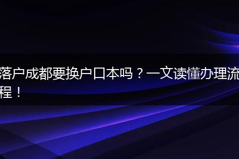 落户成都要换户口本吗？一文读懂办理流程！