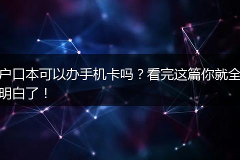 户口本可以办手机卡吗？看完这篇你就全明白了！