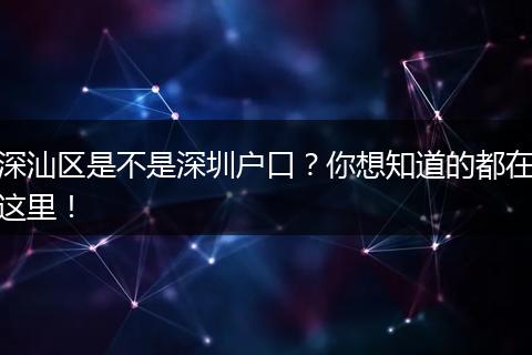深汕区是不是深圳户口？你想知道的都在这里！