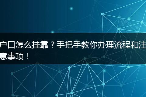 户口怎么挂靠？手把手教你办理流程和注意事项！