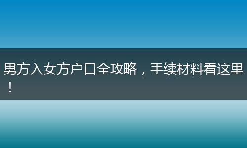 男方入女方户口全攻略，手续材料看这里！