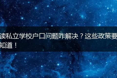 读私立学校户口问题咋解决？这些政策要知道！