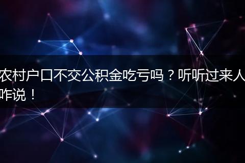 农村户口不交公积金吃亏吗？听听过来人咋说！