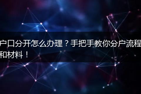 户口分开怎么办理？手把手教你分户流程和材料！