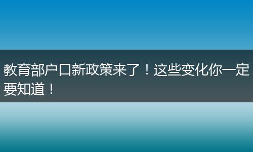 教育部户口新政策来了！这些变化你一定要知道！