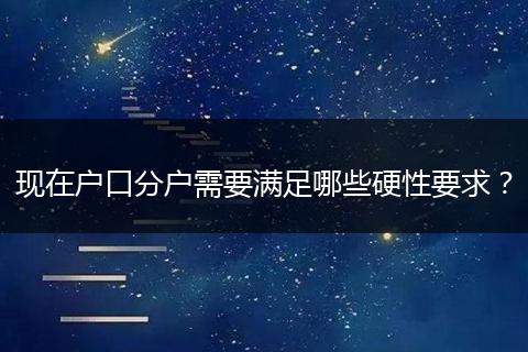 现在户口分户需要满足哪些硬性要求？