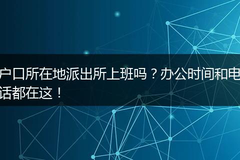 户口所在地派出所上班吗？办公时间和电话都在这！
