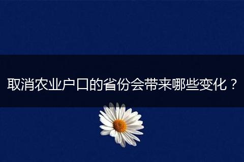 取消农业户口的省份会带来哪些变化？