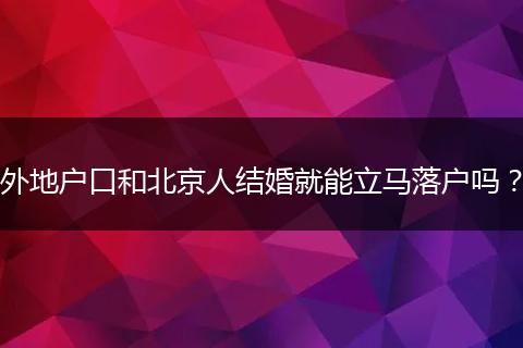 外地户口和北京人结婚就能立马落户吗？