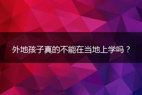 外地孩子真的不能在当地上学吗？