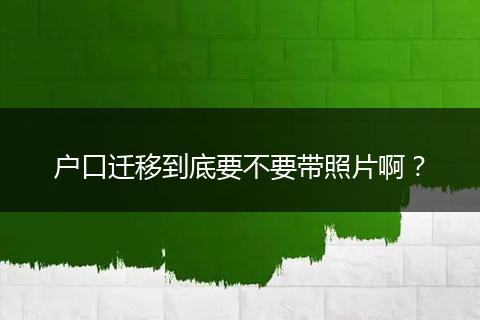 户口迁移到底要不要带照片啊？