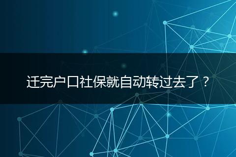 迁完户口社保就自动转过去了？