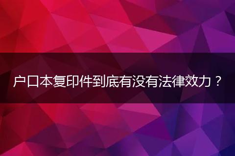 户口本复印件到底有没有法律效力？