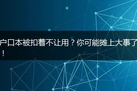 户口本被扣着不让用？你可能摊上大事了！