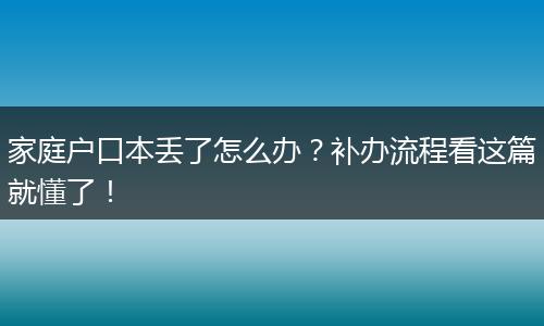 家庭户口本丢了怎么办？补办流程看这篇就懂了！