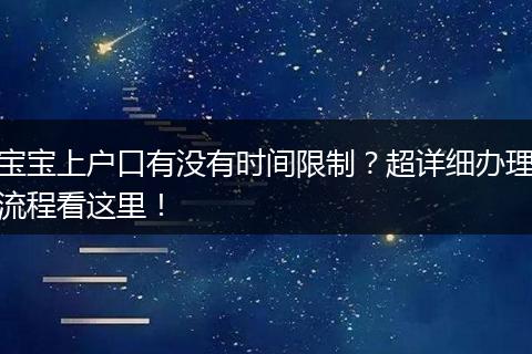 宝宝上户口有没有时间限制？超详细办理流程看这里！