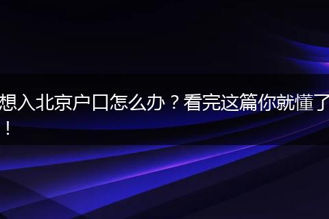 想入北京户口怎么办？看完这篇你就懂了！