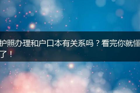 护照办理和户口本有关系吗？看完你就懂了！