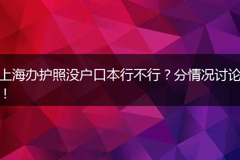 上海办护照没户口本行不行？分情况讨论！