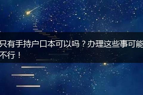 只有手持户口本可以吗？办理这些事可能不行！