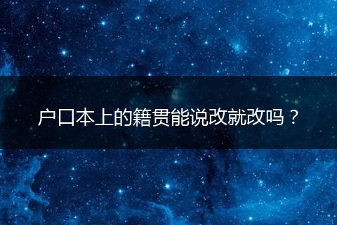 户口本上的籍贯能说改就改吗？
