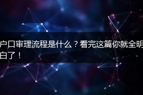 户口审理流程是什么？看完这篇你就全明白了！