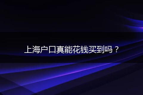 上海户口真能花钱买到吗？