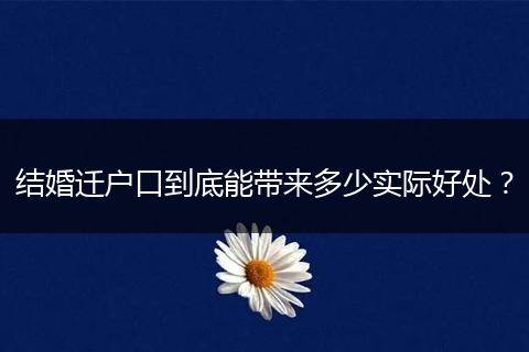 结婚迁户口到底能带来多少实际好处？