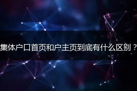 集体户口首页和户主页到底有什么区别？