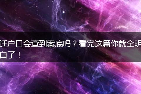 迁户口会查到案底吗？看完这篇你就全明白了！