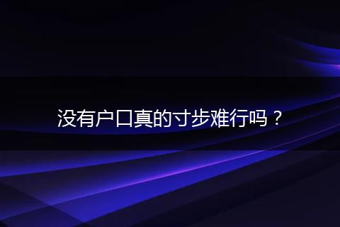没有户口真的寸步难行吗？