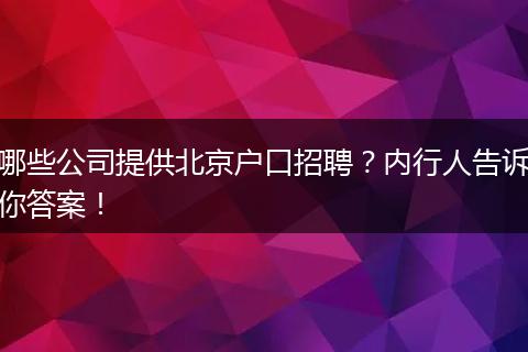 哪些公司提供北京户口招聘？内行人告诉你答案！