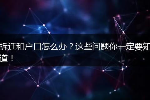 拆迁和户口怎么办？这些问题你一定要知道！