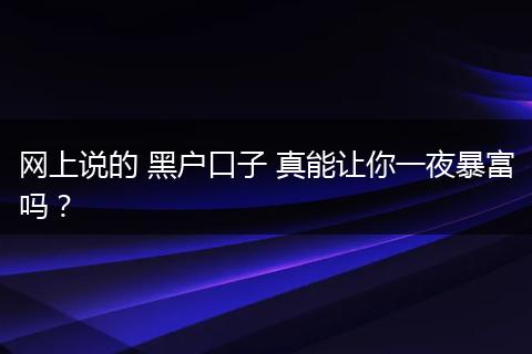 网上说的 黑户口子 真能让你一夜暴富吗？