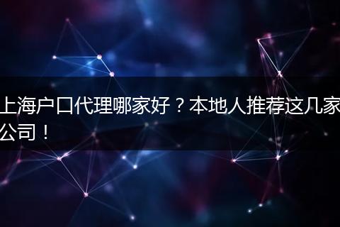 上海户口代理哪家好？本地人推荐这几家公司！