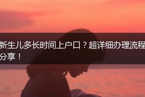 新生儿多长时间上户口？超详细办理流程分享！