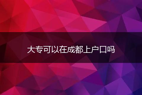 大专可以在成都上户口吗