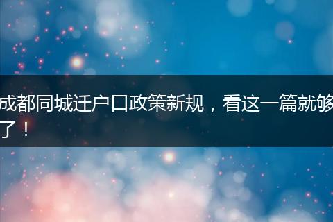 成都同城迁户口政策新规，看这一篇就够了！