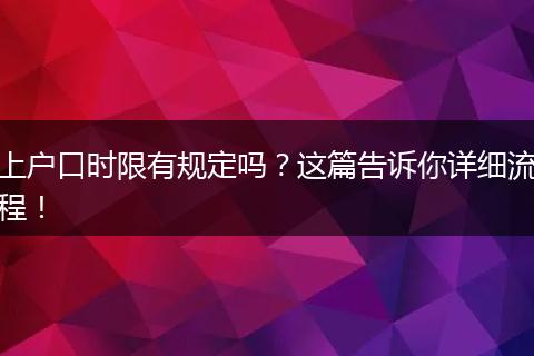 上户口时限有规定吗？这篇告诉你详细流程！