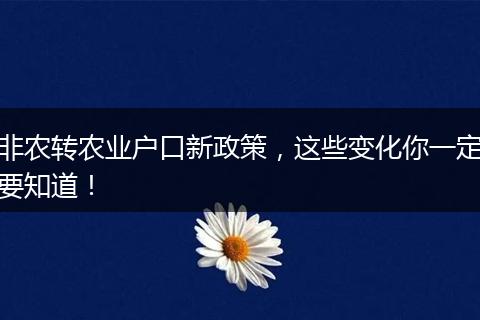 非农转农业户口新政策，这些变化你一定要知道！