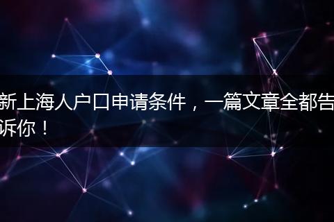 新上海人户口申请条件，一篇文章全都告诉你！