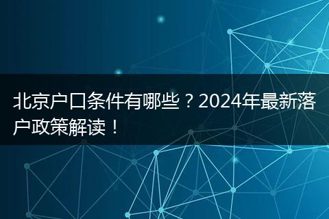 北京户口条件有哪些？2024年最新落户政策解读！