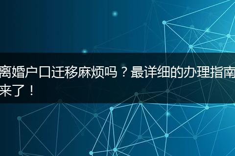 离婚户口迁移麻烦吗？最详细的办理指南来了！